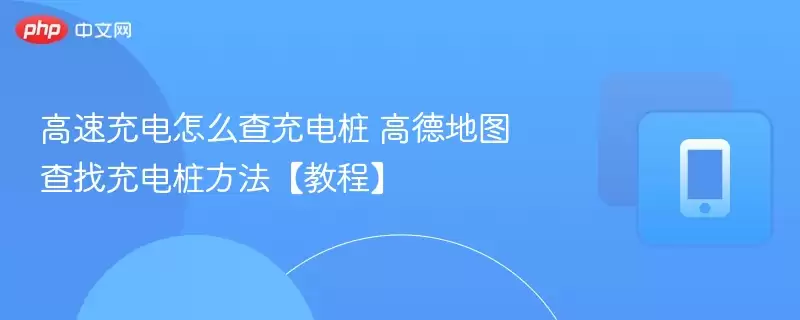 高速充电怎么查充电桩 高德地图查找充电桩方法【教程】 - 菜鸟下载