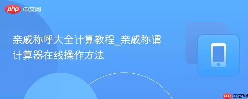 亲戚称呼大全计算教程_亲戚称谓计算器在线操作方法