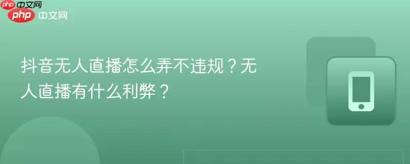 抖音无人直播怎么弄不违规？无人直播有什么利弊？