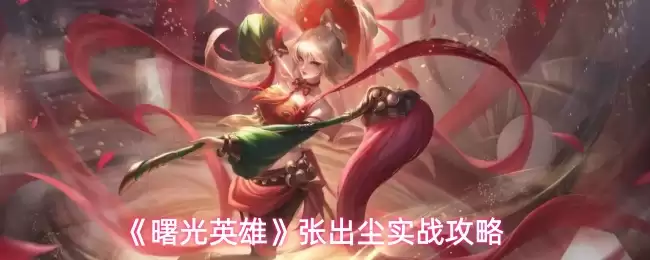张出尘实战攻略：解析《曙光英雄》角色玩法与技巧