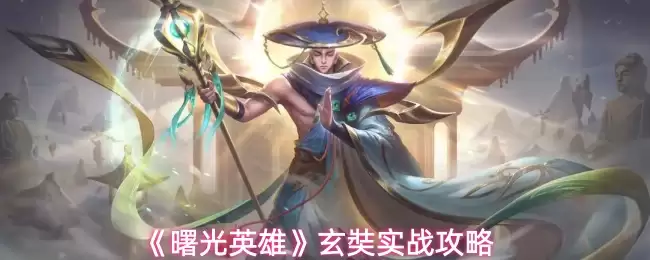 玄奘实战攻略：曙光英雄玄奘玩法解析与连招技巧