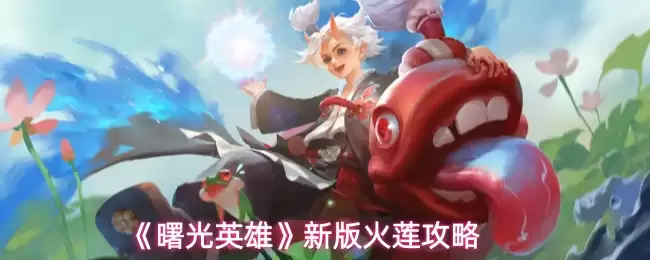 新版火莲玩法攻略：曙光英雄火莲实战技巧解析