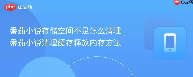 番茄小说存储空间不足怎么办 番茄小说清理缓存释放内存方法