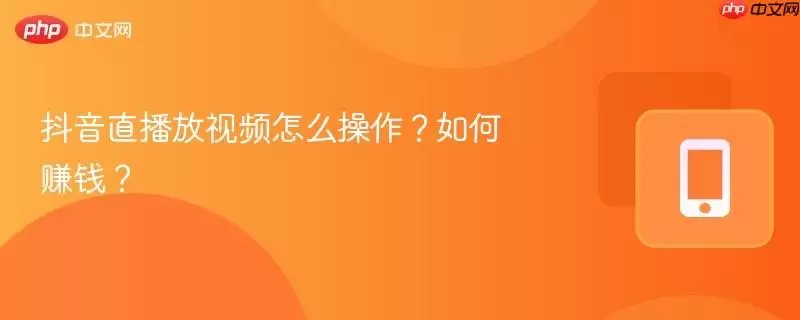抖音直播放视频怎么操作？如何赚钱？
