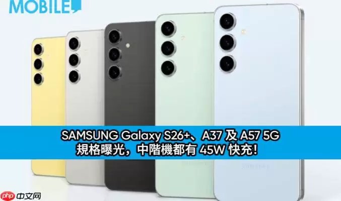 三星Galaxy S26+、A37与A57 5G规格曝光：中阶机标配45W快充