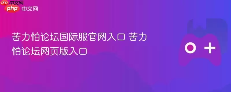 苦力怕论坛国际服官网入口与网页版界面预览