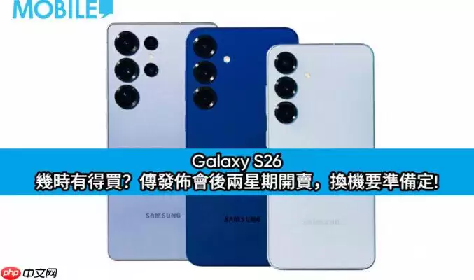 三星S26预计发布会后两周开卖，换机前需做这些准备