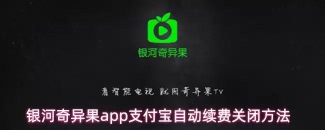 支付宝自动续费关闭指南：银河奇异果APP续费管理教学