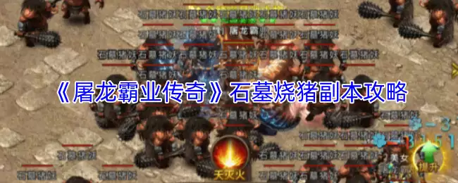 石墓烧猪副本攻略：屠龙霸业传奇必进地图解析