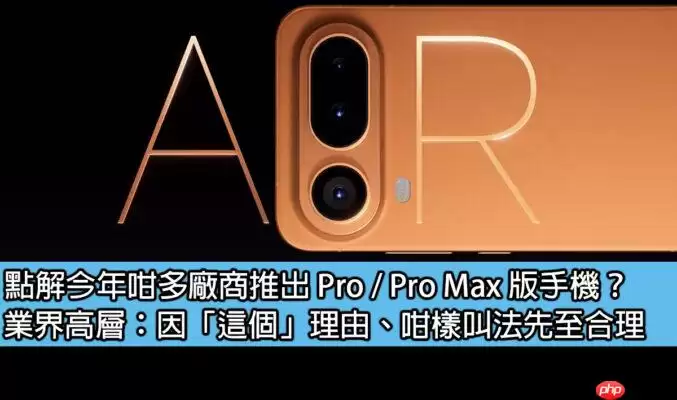 手机Pro版命名趋势解读：为何厂商偏爱“Pro/Max”后缀设计？