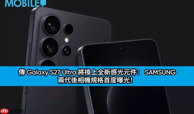 Galaxy S27 Ultra 相机规格曝光：两代后首度更换传感器