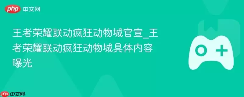 王者荣耀联动疯狂动物城官宣_王者荣耀联动疯狂动物城具体内容曝光