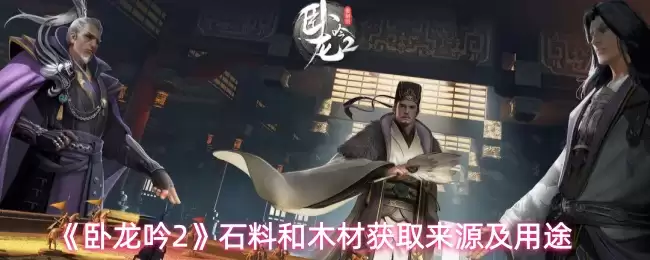 《卧龙吟2》石料与木材获取攻略：高效收集与核心用途详解