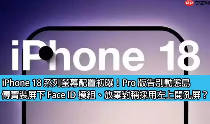 iPhone 18 Pro 首发屏幕爆料：挖孔屏下Face ID，告别灵动岛