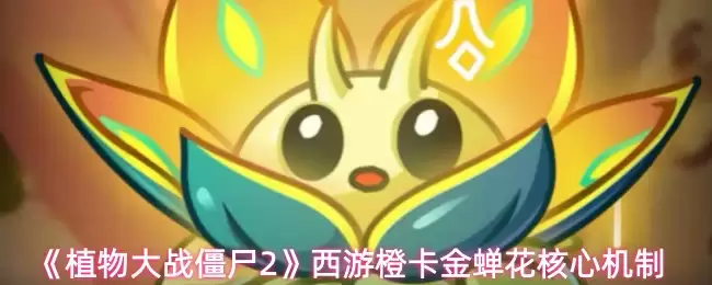 植物大战僵尸2金蝉花实战测评：西游橙卡核心机制解析