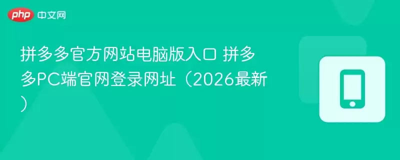 拼多多官方网站电脑版入口 拼多多PC端官网登录网址（2026最新） - 菜鸟下载
