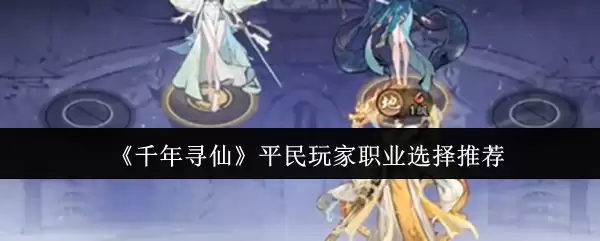 《千年寻仙》平民玩家职业选择推荐