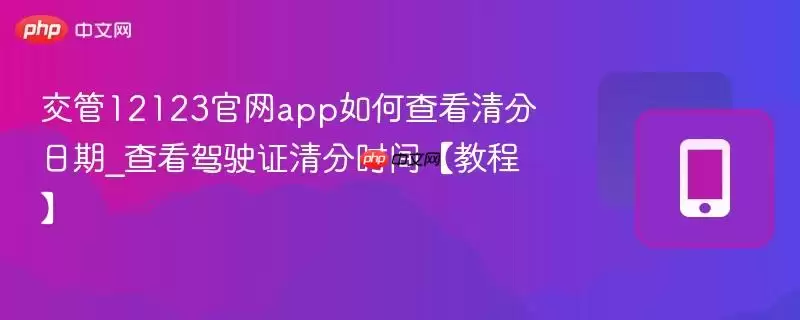 交管12123官网app如何查看清分日期_查看驾驶证清分时间【教程】