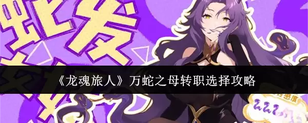 《龙魂旅人》万蛇之母转职选择攻略