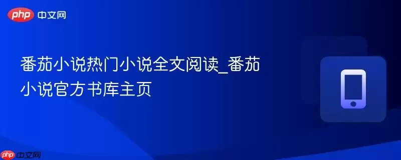 番茄小说热门小说全文阅读_番茄小说官方网站库主页