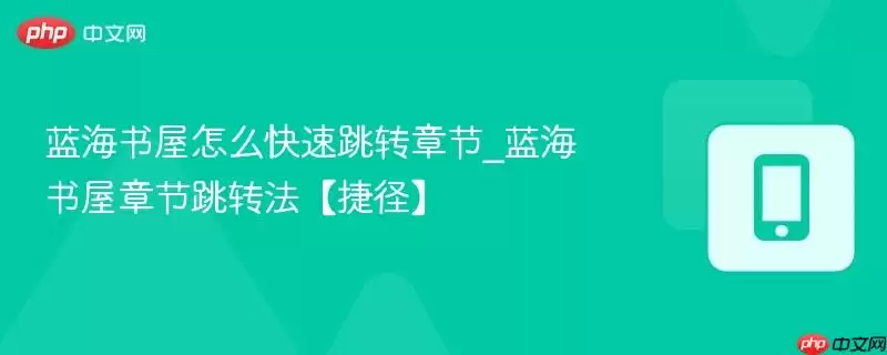 蓝海书屋快速跳转章节的四种方法详解，实现高效阅读
