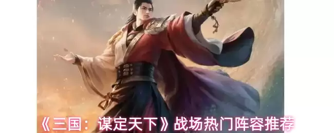 《三国:谋定天下》战场热门阵容推荐