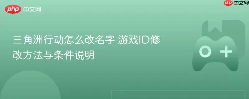 三角洲行动怎么改名字 游戏ID修改方法与条件说明