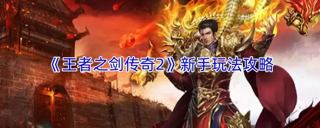 王者之剑2新手攻略：玩法快速入门指南