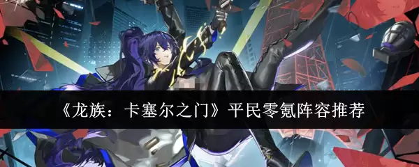 《龙族:卡塞尔之门》平民零氪阵容推荐