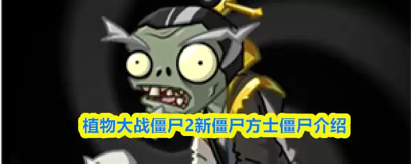 植物大战僵尸2全新僵尸方士解析：技能与应对策略
