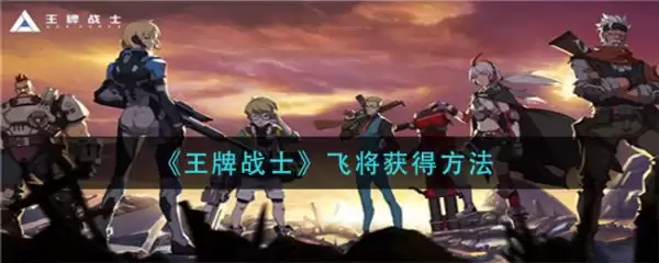 王牌战士飞将获取指南：解锁方法与实战技巧