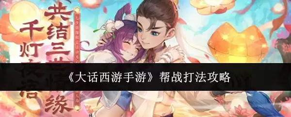 大话西游手游帮战制胜攻略，详解高效打法与指挥技巧