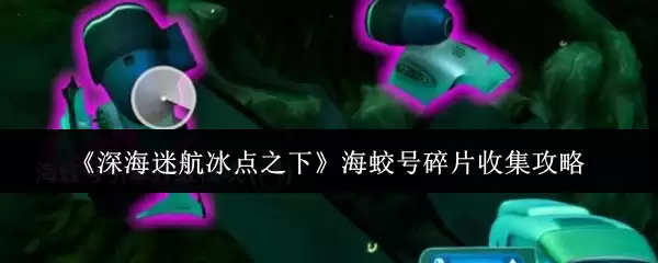 《深海迷航:冰点之下》海蛟号碎片收集攻略