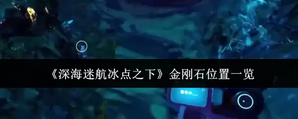 《深海迷航:冰点之下》金刚石位置一览