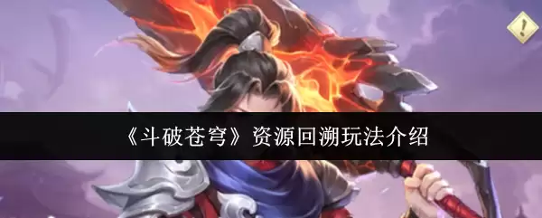 斗破苍穹资源追溯玩法详解：机制讲解与高效攻略