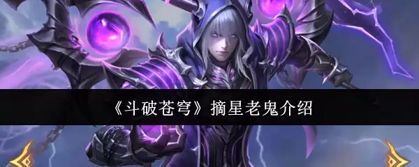 斗破苍穹摘星老鬼全解析：实力与背景揭秘