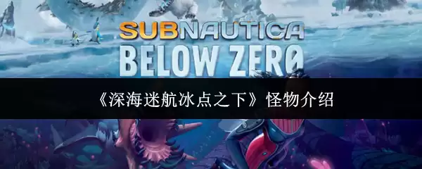 《深海迷航冰点之下》怪物介绍