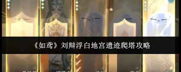 《如鸢》刘辩浮白地宫遗迹爬塔攻略