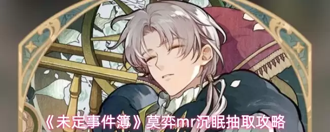 《未定事件簿》莫弈mr沉睡抽取攻略