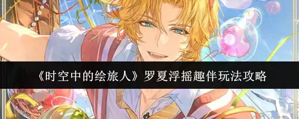 《时空中的绘旅人》罗夏浮摇趣伴玩法攻略