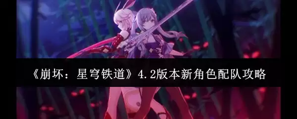 《崩坏：星穹铁道》4.2版本新角色配队攻略