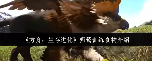 《方舟：生存进化》狮鹫训练食物介绍