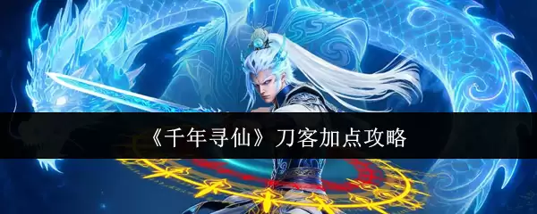 《千年寻仙》刀客加点攻略