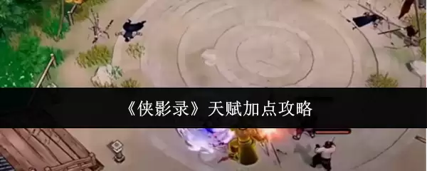 《侠影录》天赋加点攻略概览