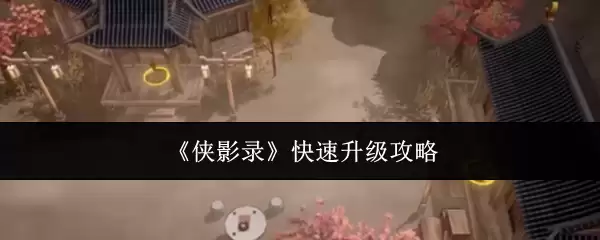 《侠影录》快速升级攻略