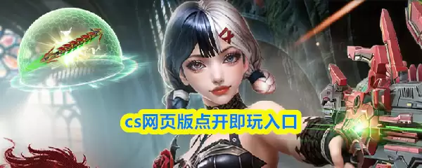 CS网页版秒玩入口：免下载，点开即畅玩