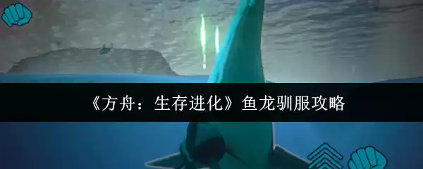 《方舟:生存进化》鱼龙驯服攻略