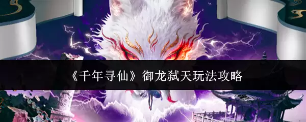 《千年寻仙》御龙弑天玩法攻略