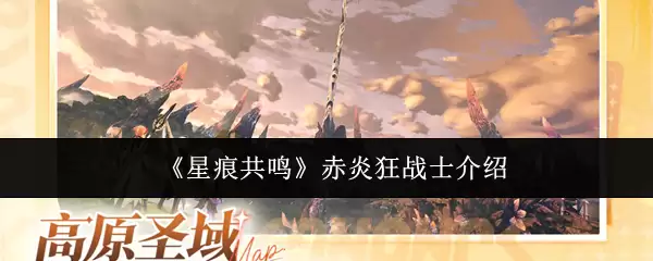 《星痕共鸣》赤炎狂战士介绍