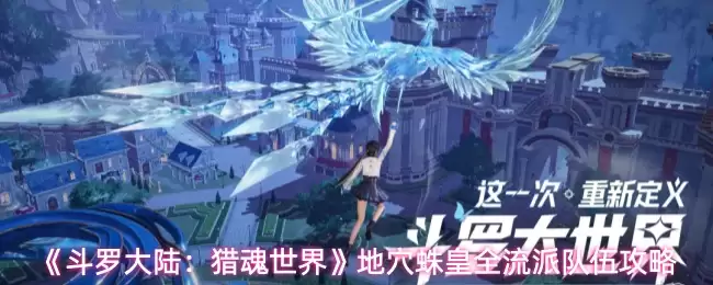 《斗罗大陆：猎魂世界》地穴蛛皇全流派队伍攻略